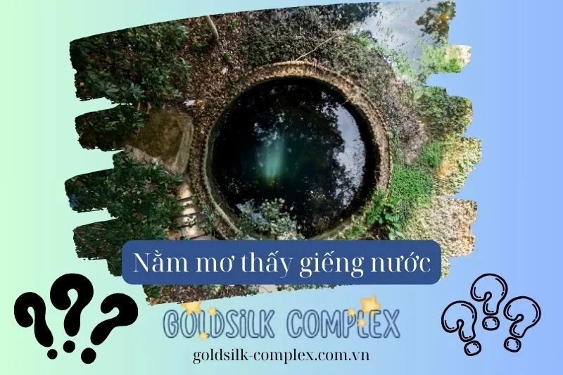 Nằm mơ thấy giếng nước là điềm lành? Giải mã chi tiết con số may mắn 2025